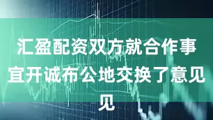 汇盈配资双方就合作事宜开诚布公地交换了意见