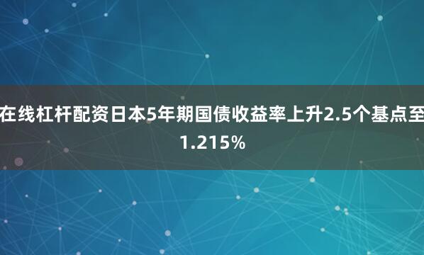 在线杠杆配资日本5年期国债收益率上升2.5个基点至1.215%
