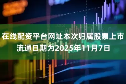 在线配资平台网址本次归属股票上市流通日期为2025年11月7日