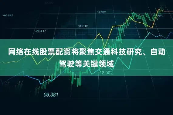 网络在线股票配资将聚焦交通科技研究、自动驾驶等关键领域