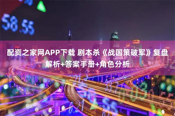 配资之家网APP下载 剧本杀《战国策破军》复盘解析+答案手册+角色分析