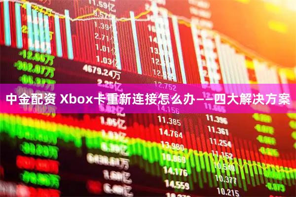 中金配资 Xbox卡重新连接怎么办——四大解决方案