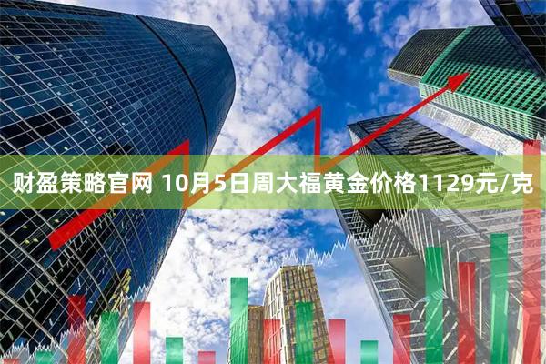 财盈策略官网 10月5日周大福黄金价格1129元/克