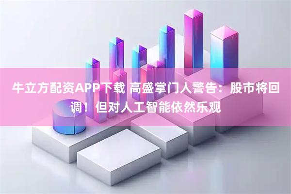 牛立方配资APP下载 高盛掌门人警告：股市将回调！但对人工智能依然乐观