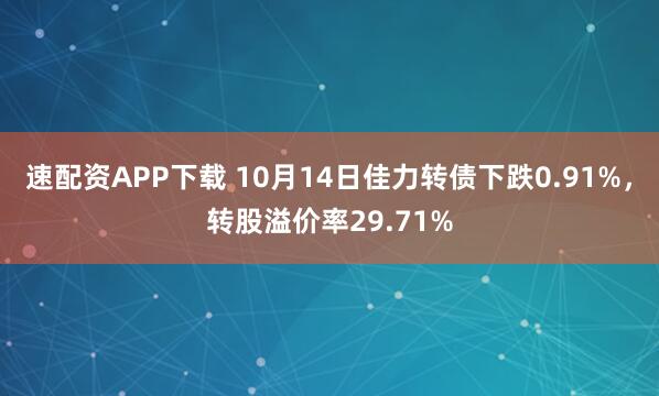 速配资APP下载 10月14日佳力转债下跌0.91%，转股溢价率29.71%