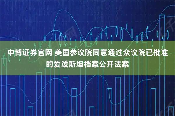 中博证券官网 美国参议院同意通过众议院已批准的爱泼斯坦档案公开法案