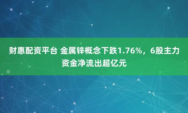 财惠配资平台 金属锌概念下跌1.76%，6股主力资金净流出超亿元