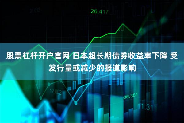 股票杠杆开户官网 日本超长期债券收益率下降 受发行量或减少的报道影响