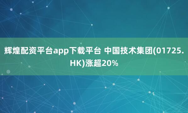 辉煌配资平台app下载平台 中国技术集团(01725.HK)涨超20%