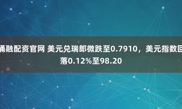 涌融配资官网 美元兑瑞郎微跌至0.7910，美元指数回落0.12%至98.20