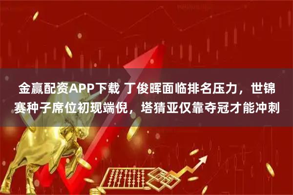 金赢配资APP下载 丁俊晖面临排名压力，世锦赛种子席位初现端倪，塔猜亚仅靠夺冠才能冲刺