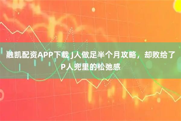 融凯配资APP下载 J人做足半个月攻略，却败给了P人兜里的松弛感