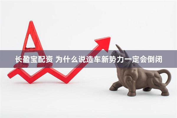 长盈宝配资 为什么说造车新势力一定会倒闭