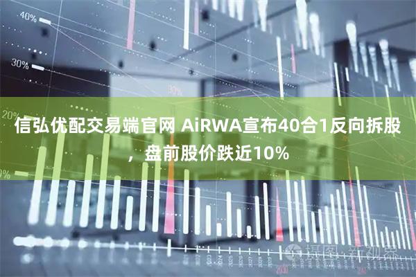 信弘优配交易端官网 AiRWA宣布40合1反向拆股，盘前股价跌近10%