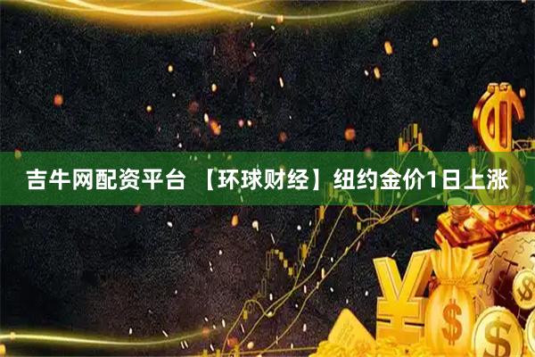 吉牛网配资平台 【环球财经】纽约金价1日上涨